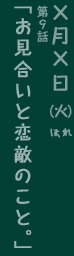 第9回「お見合いと恋敵のこと。」