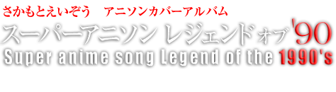 さかもとえいぞう　アニソンカバーアルバム スーパーアニソン レジェンド オブ'90 Super anime song Legend of the 1990's EIZO Japan