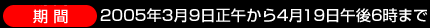 2005年3月9日正午から4月19日午後６時まで