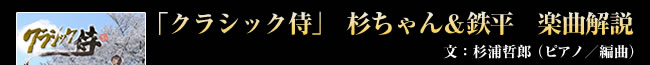 「クラシック侍」 杉ちゃん＆鉄平 楽曲解説 文：杉浦哲郎（ピアノ／編曲）